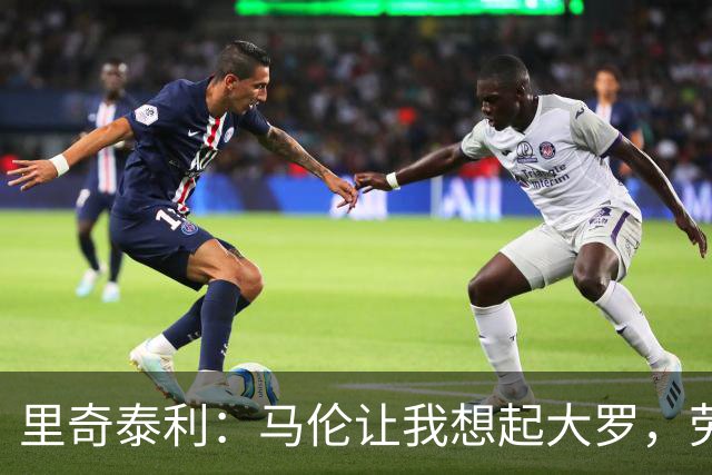 里奇泰利：马伦让我想起大罗，劳塔罗让我想起维亚利